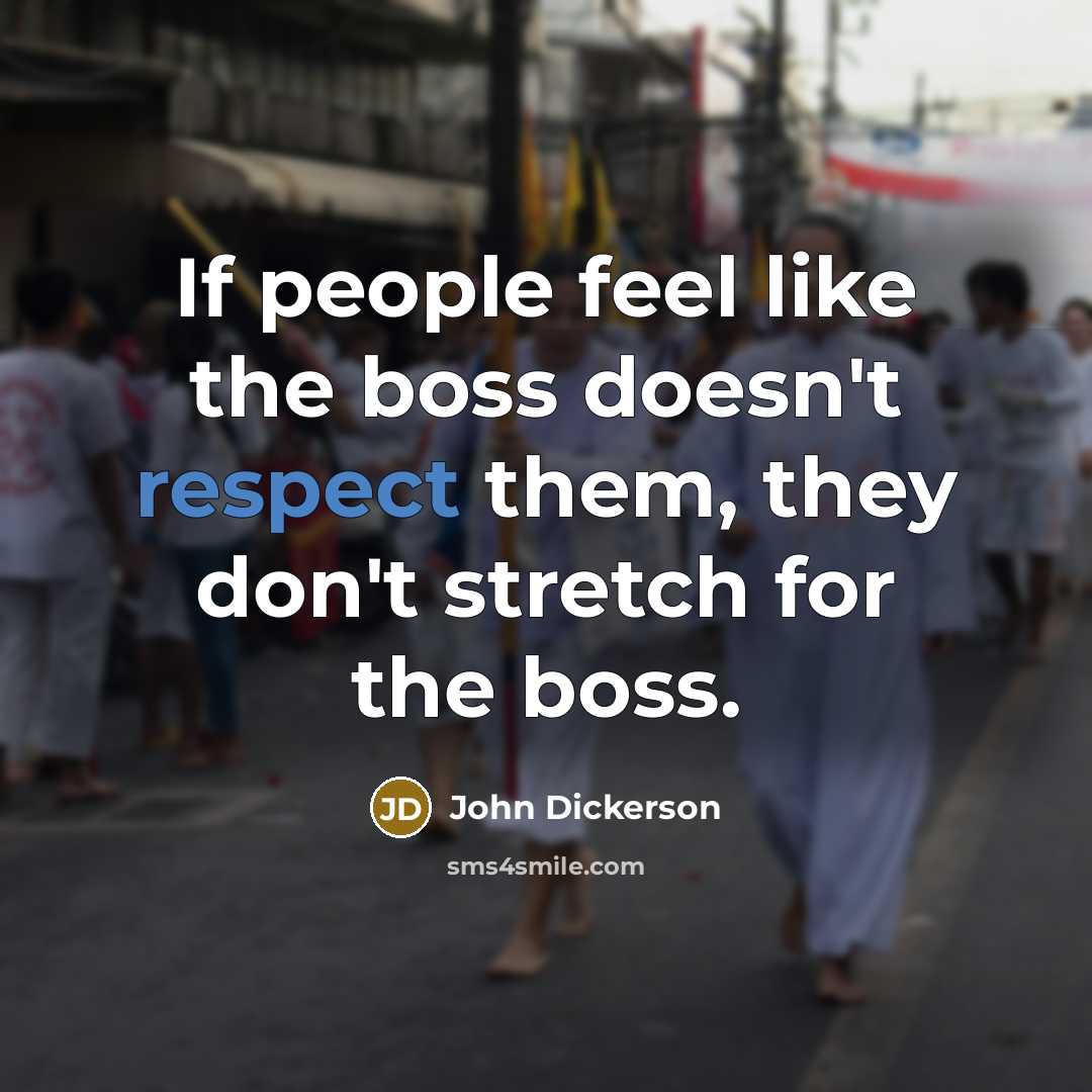 “If people feel like the boss doesn't respect them, they don't stretch for the boss.” quote by John Dickerson