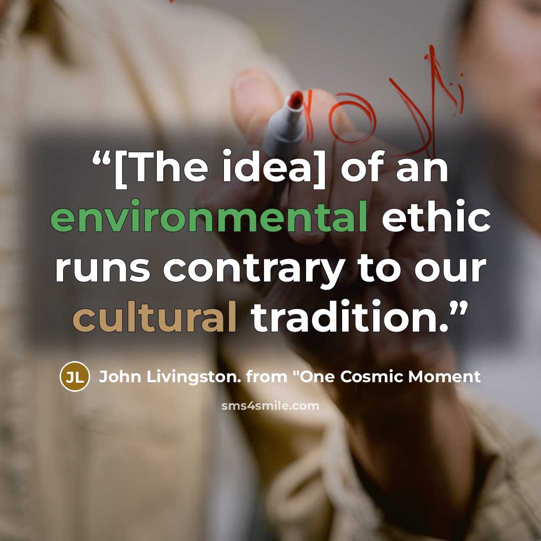 “[The idea] of an environmental ethic runs contrary to our cultural tradition.” quote by John Livingston. from "One Cosmic Moment