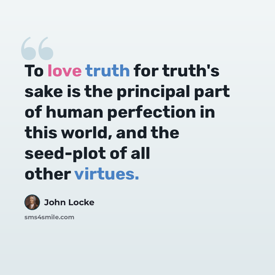 “To love truth for truth's sake is the principal part of human perfection in this world, and the seed-plot of all other virtues.” quote by John Locke