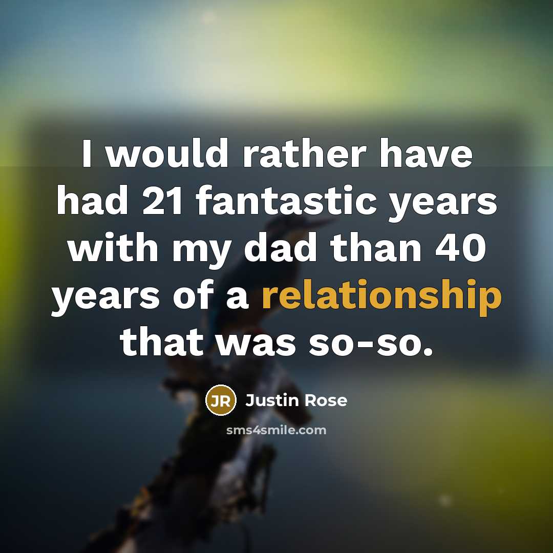 “I would rather have had 21 fantastic years with my dad than 40 years of a relationship that was so-so.” quote by Justin Rose