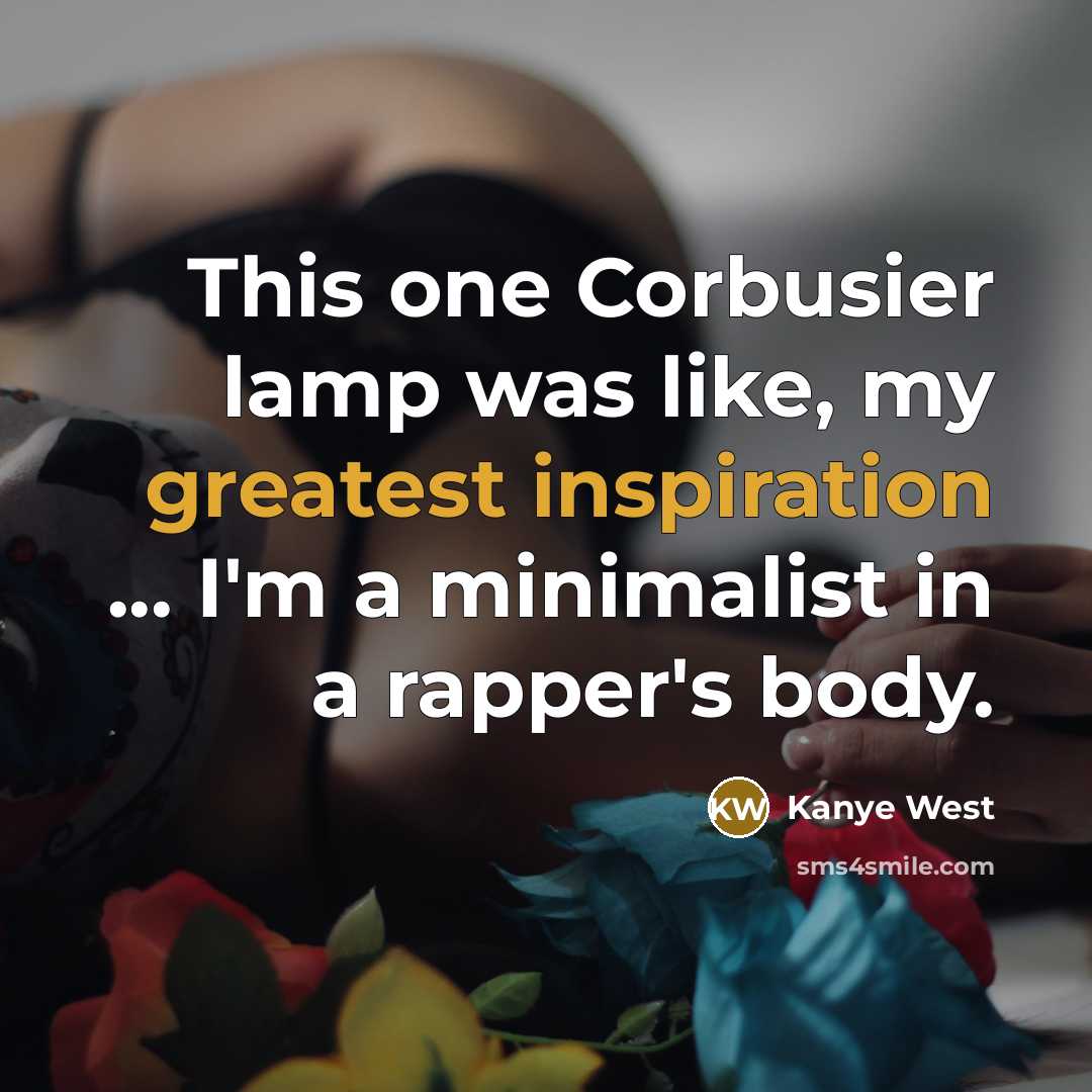 “This one Corbusier lamp was like, my greatest inspiration ... I'm a minimalist in a rapper's body.” quote by Kanye West
