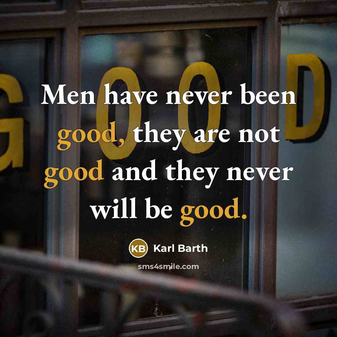 “Men have never been good, they are not good and they never will be good.” quote by Karl Barth