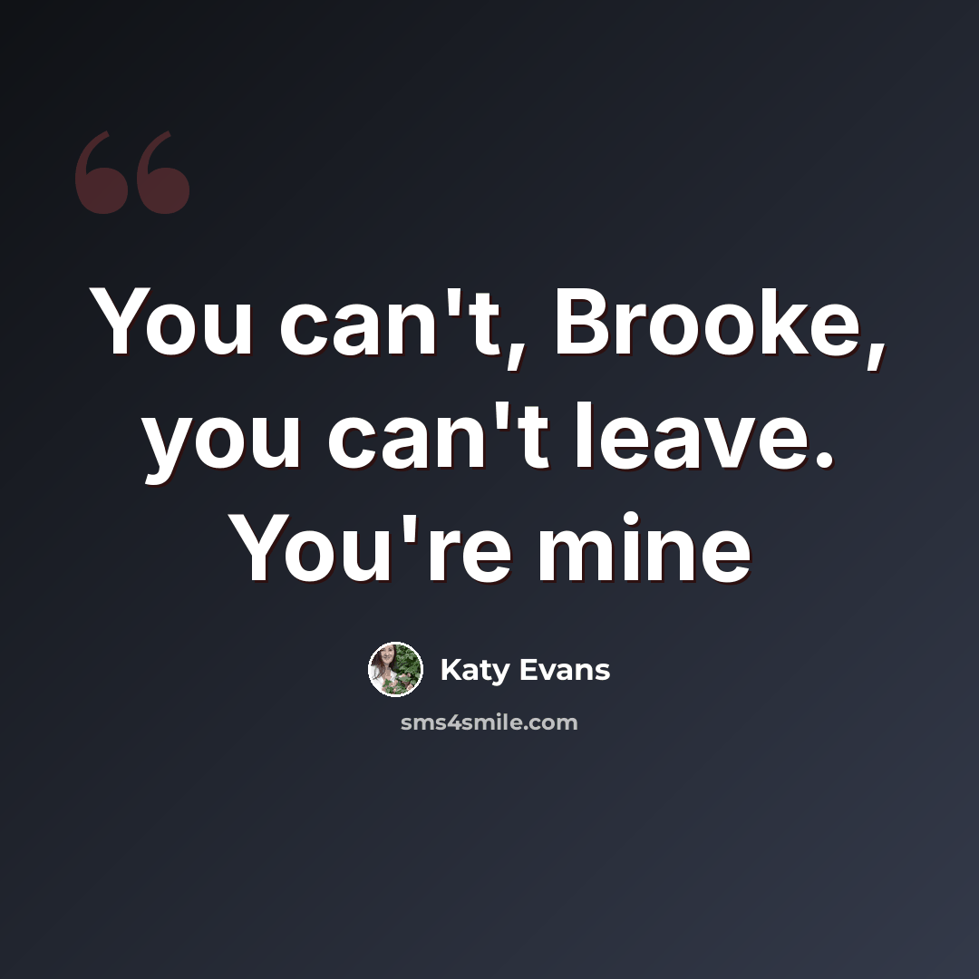 “You can't, Brooke, you can't leave. You're mine” quote by Katy Evans