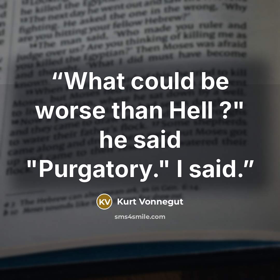 “What could be worse than Hell ?" he said "Purgatory." I said.” quote by Kurt Vonnegut
