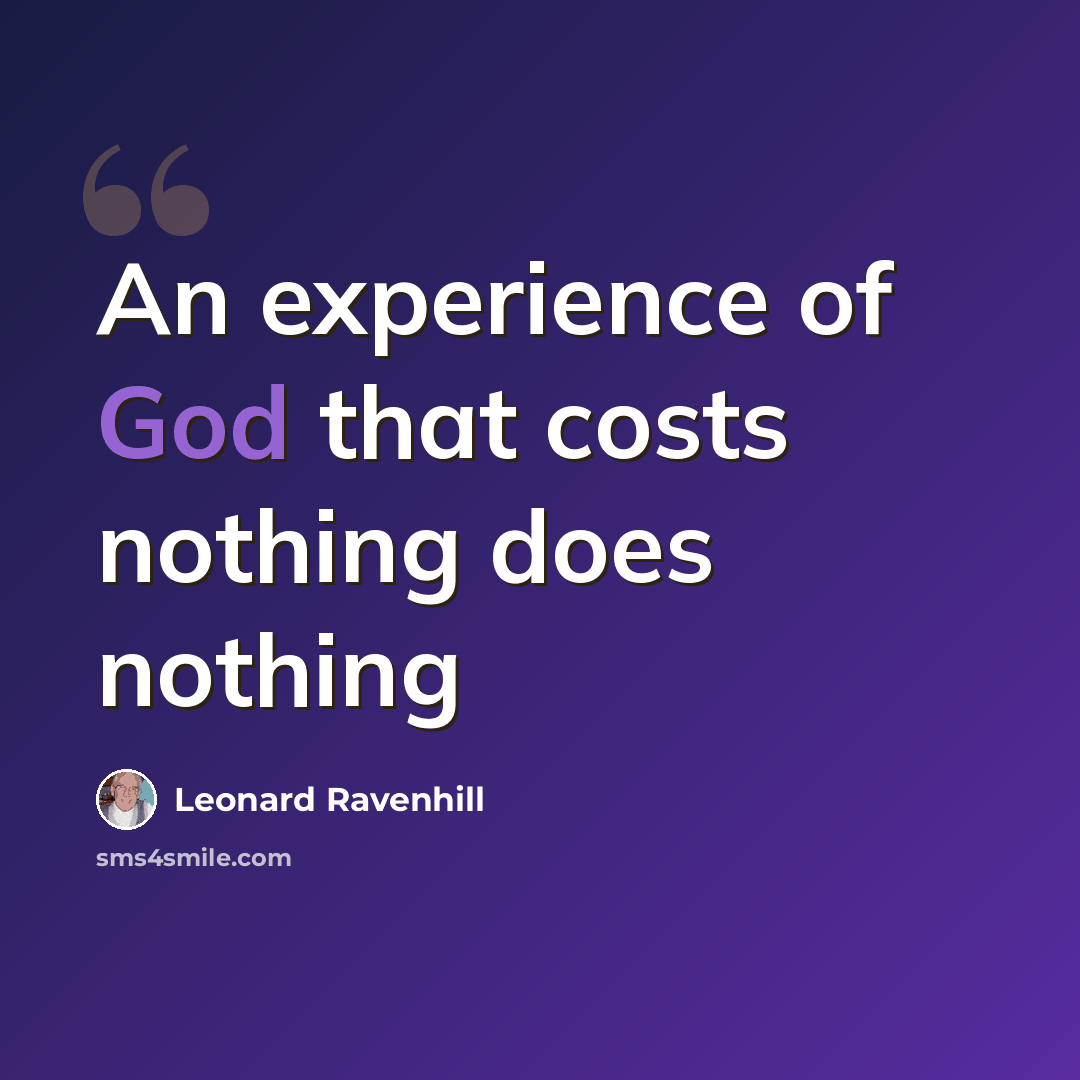 “An experience of God that costs nothing does nothing” quote by Leonard Ravenhill