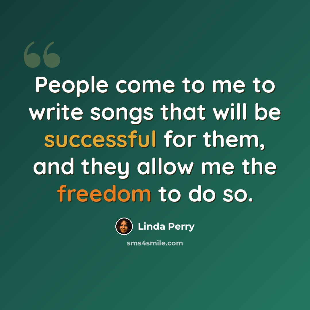 “People come to me to write songs that will be successful for them, and they allow me the freedom to do so.” quote by Linda Perry