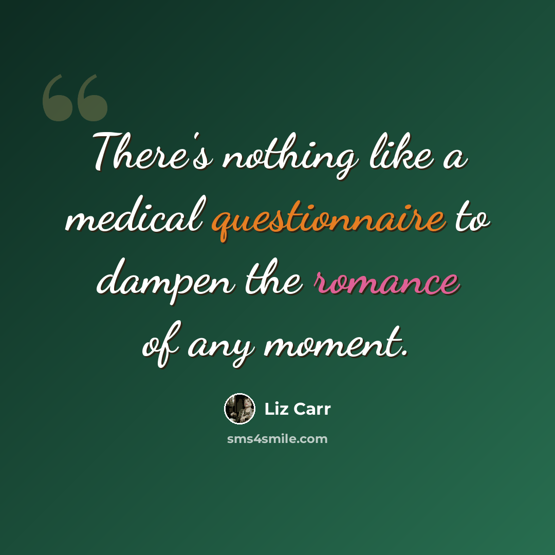 “There's nothing like a medical questionnaire to dampen the romance of any moment.” quote by Liz Carr