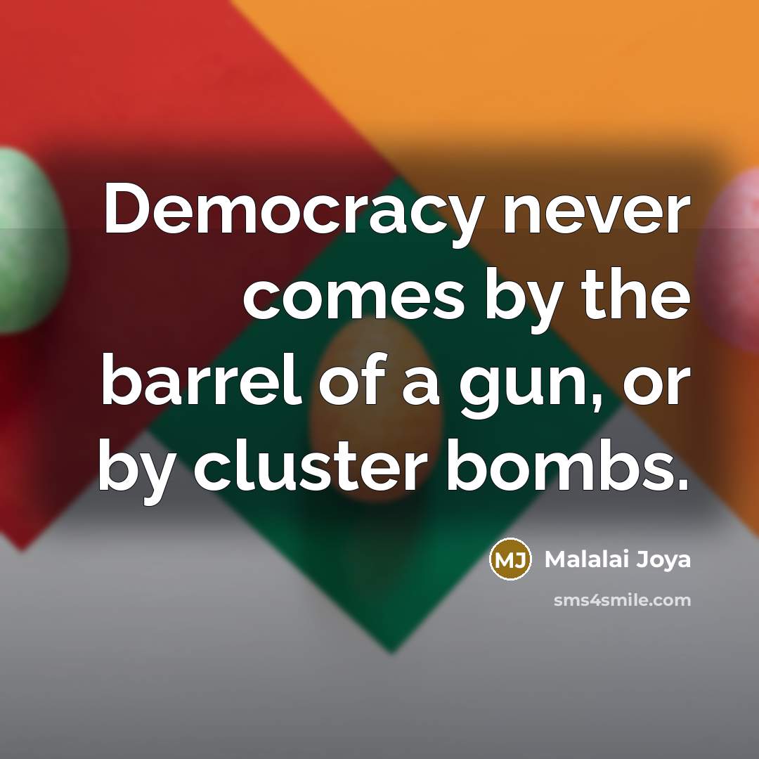 “Democracy never comes by the barrel of a gun, or by cluster bombs.” quote by Malalai Joya