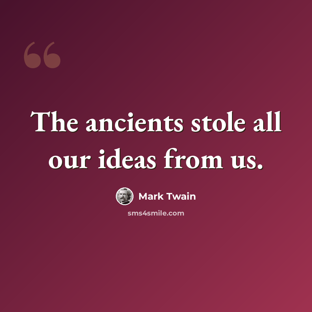 “The ancients stole all our ideas from us.” quote by Mark Twain
