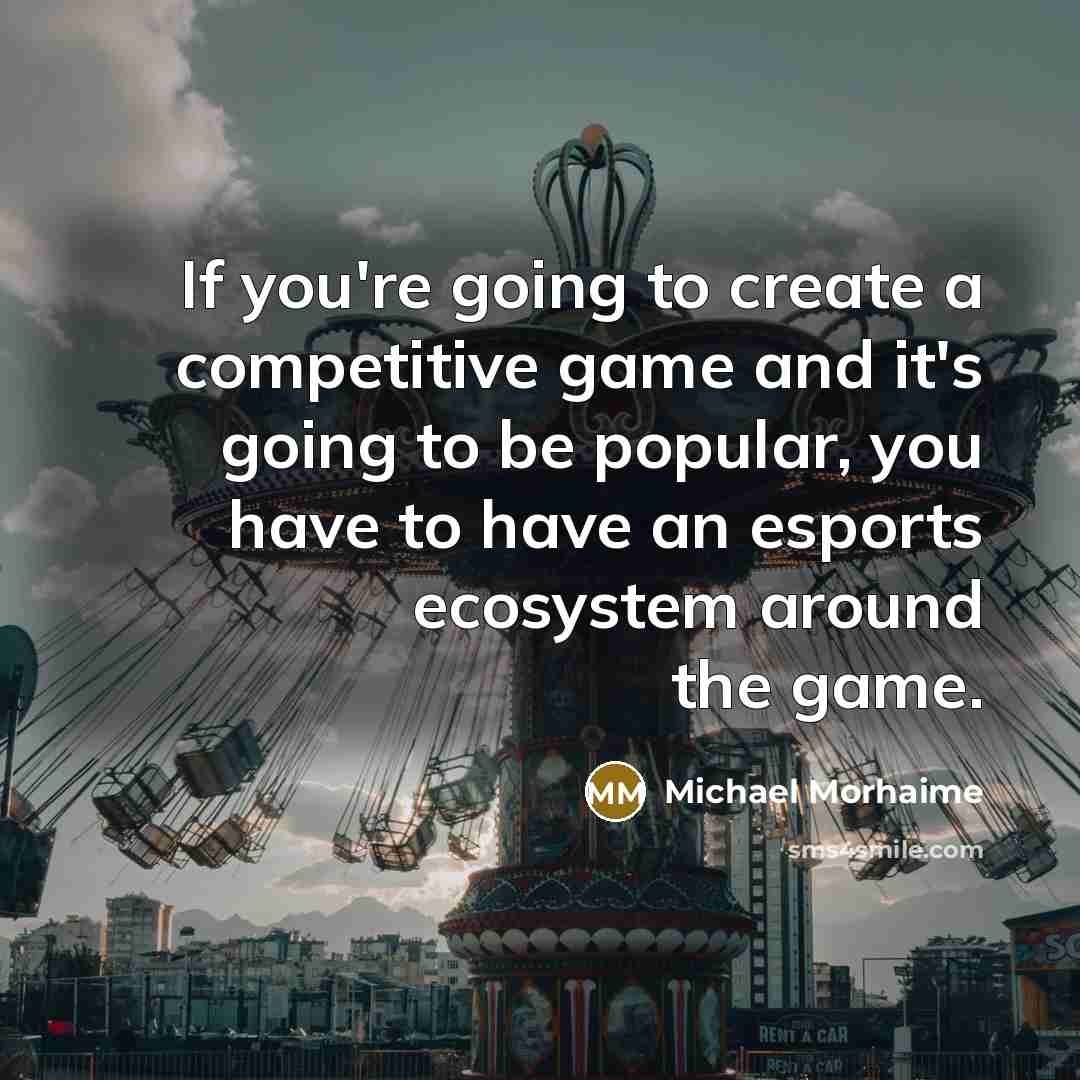 “If you're going to create a competitive game and it's going to be popular, you have to have an esports ecosystem around the game.” quote by Michael Morhaime