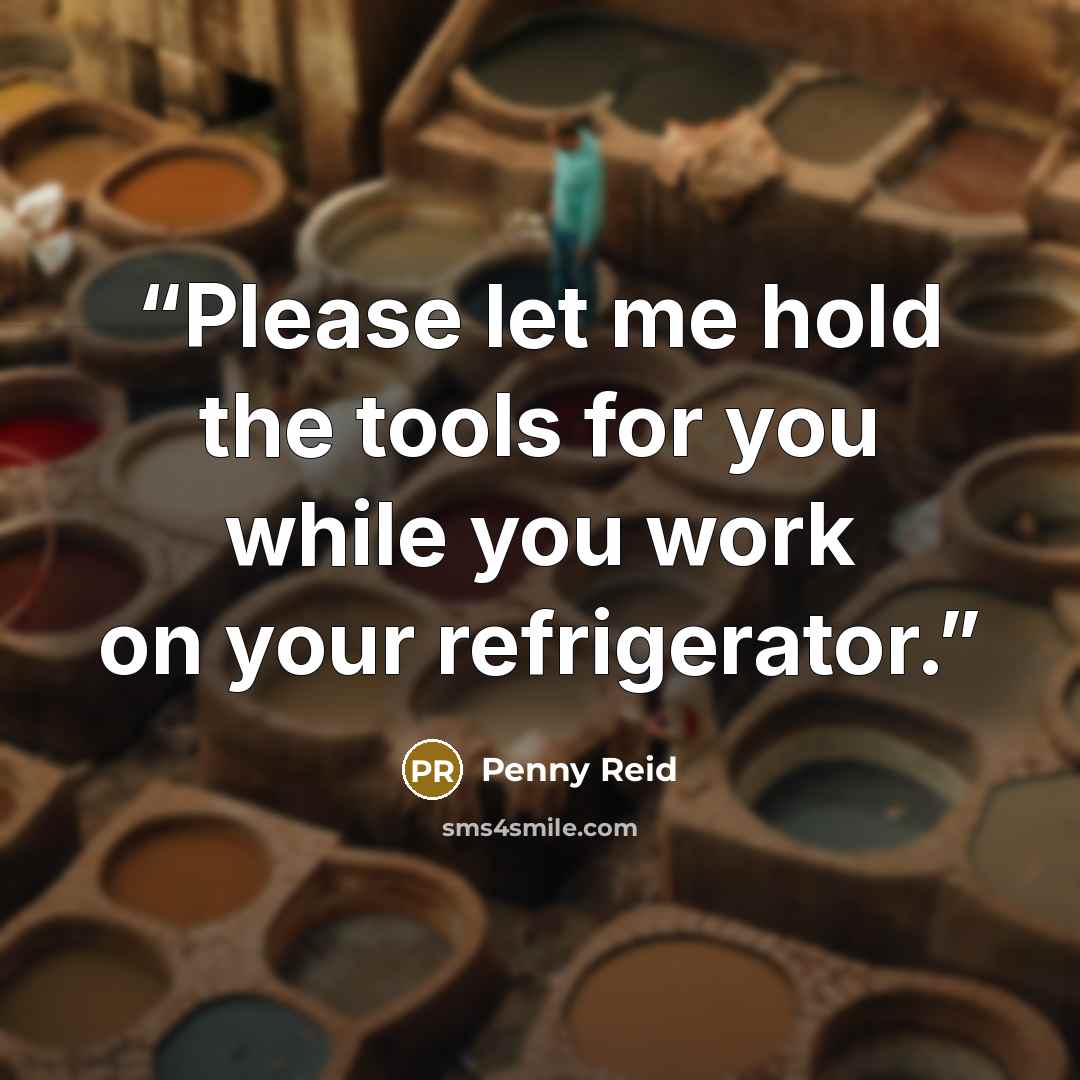 “Please let me hold the tools for you while you work on your refrigerator.” quote by Penny Reid