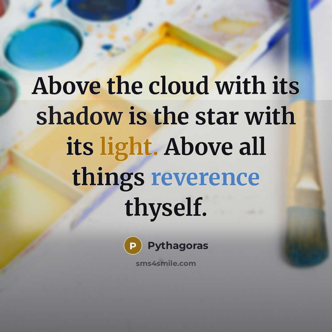 “Above the cloud with its shadow is the star with its light. Above all things reverence thyself.” quote by Pythagoras