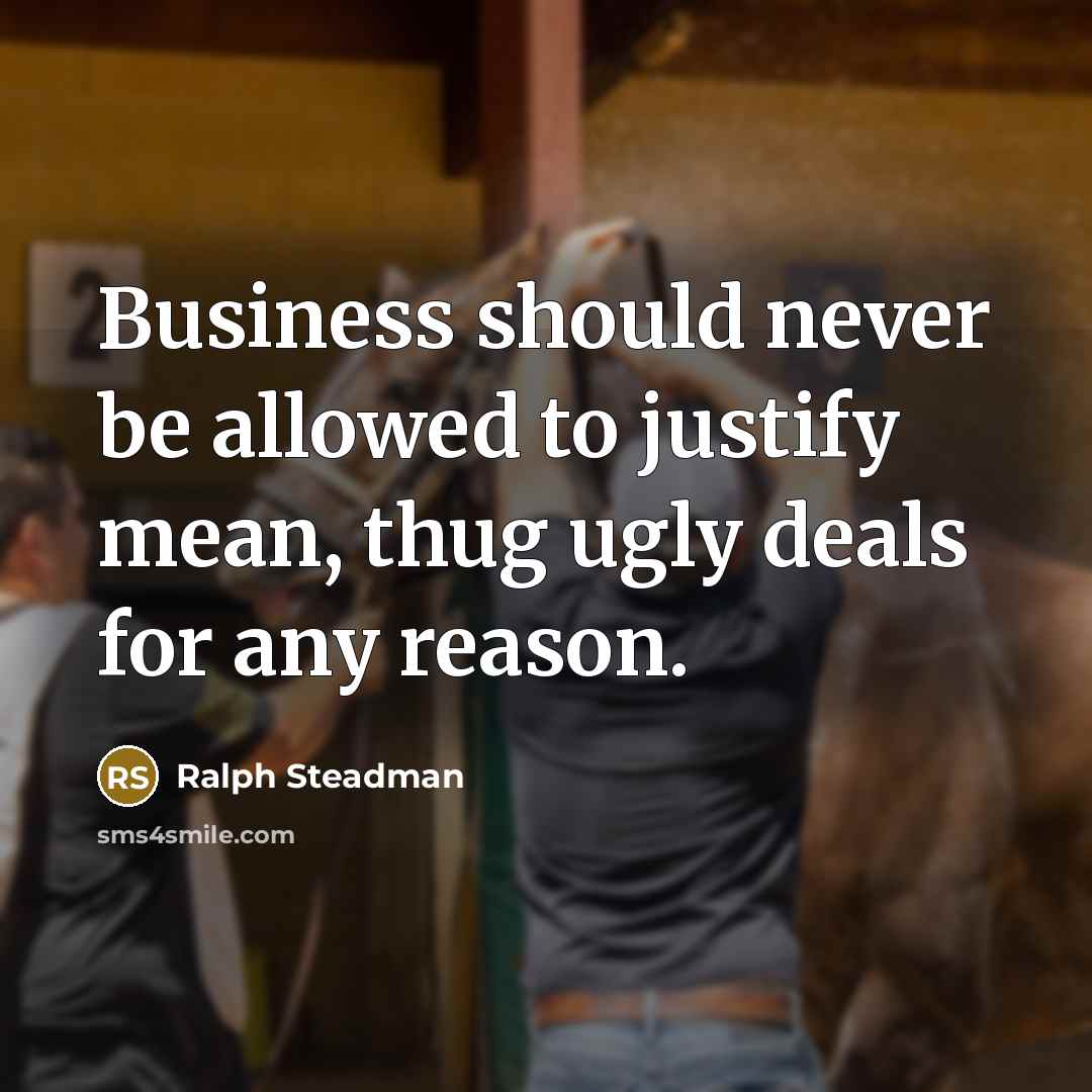 “Business should never be allowed to justify mean, thug ugly deals for any reason.” quote by Ralph Steadman