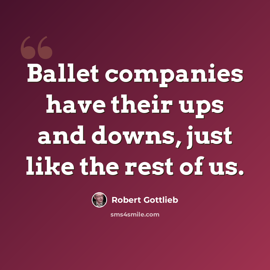 “Ballet companies have their ups and downs, just like the rest of us.” quote by Robert Gottlieb