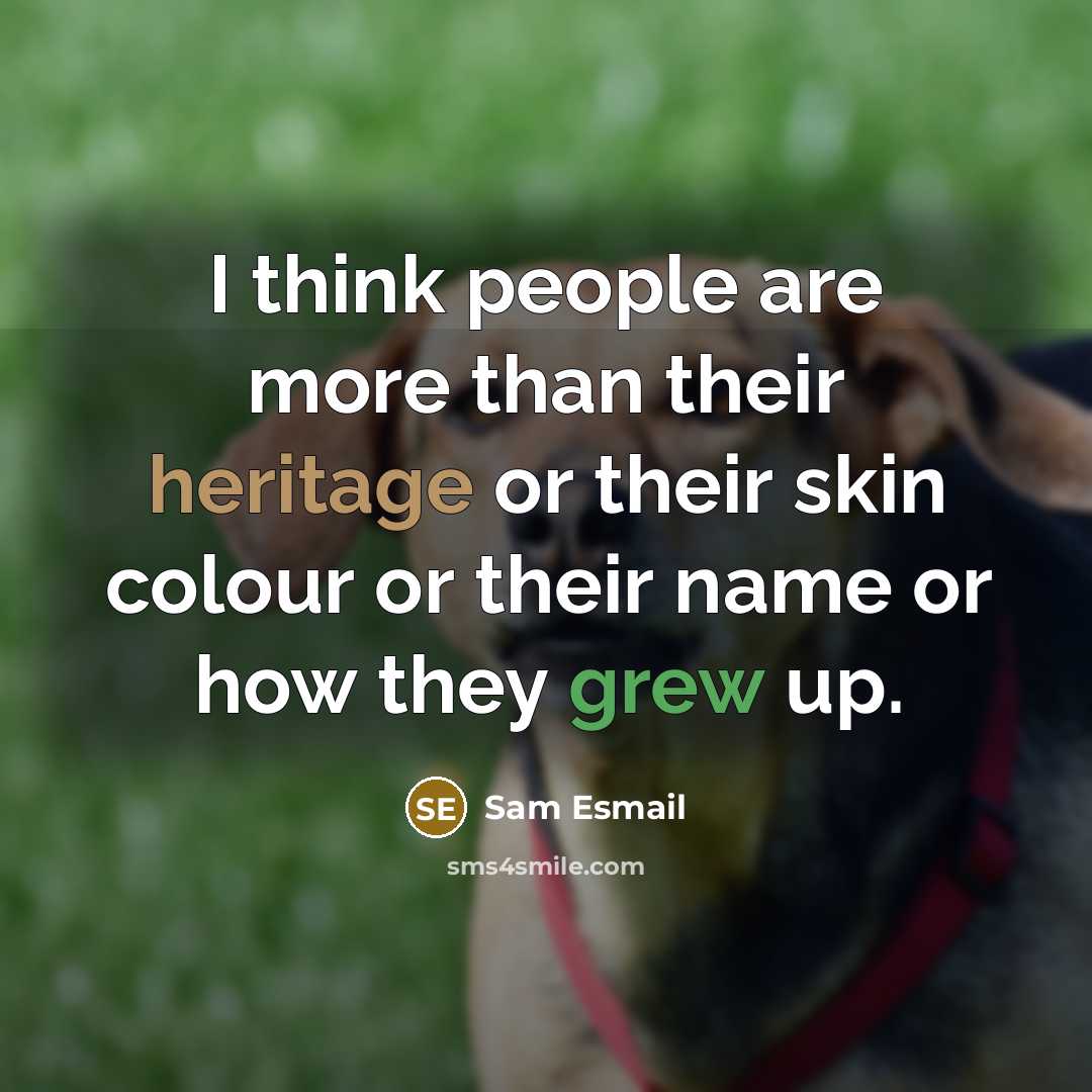 “I think people are more than their heritage or their skin colour or their name or how they grew up.” quote by Sam Esmail