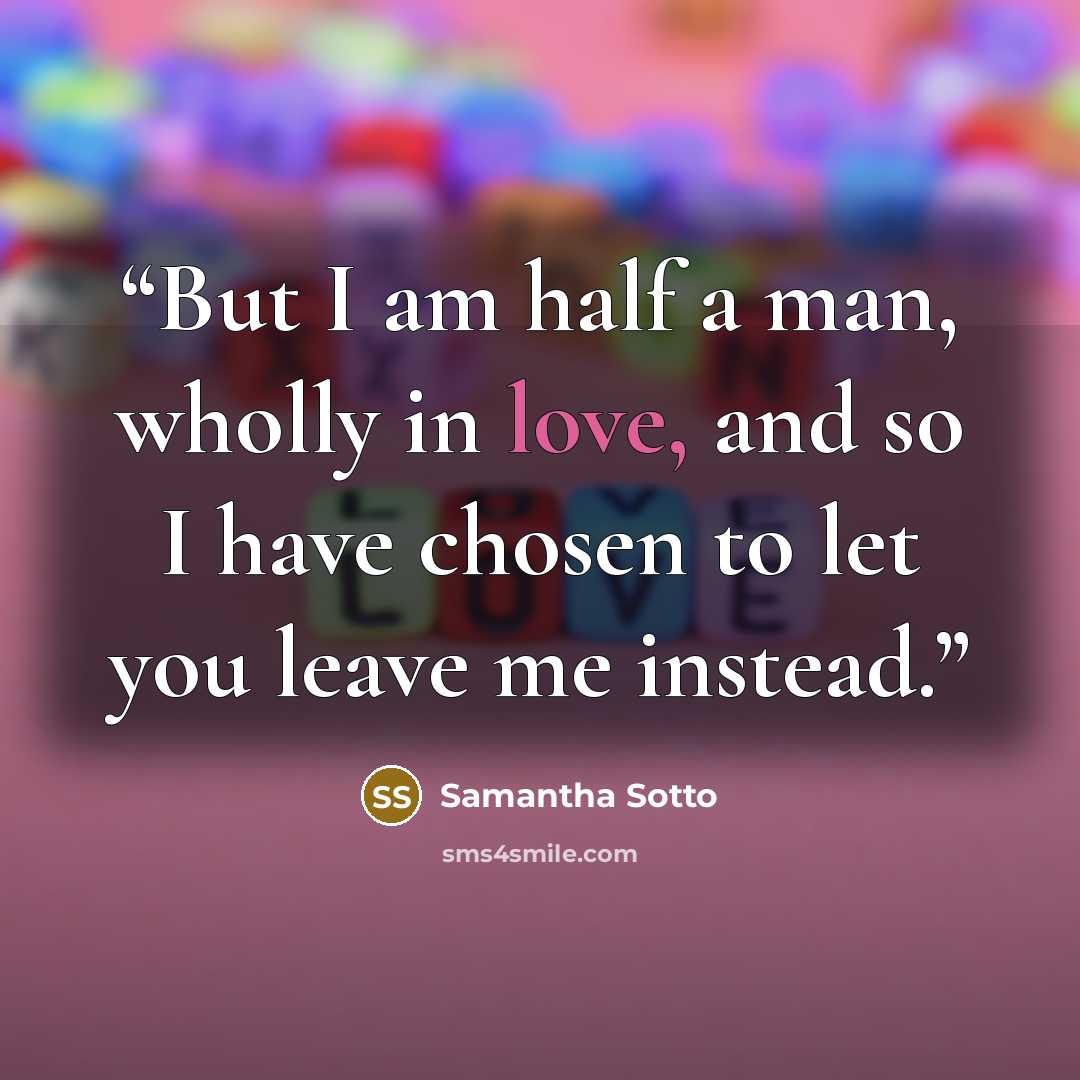 “But I am half a man, wholly in love, and so I have chosen to let you leave me instead.” quote by Samantha Sotto