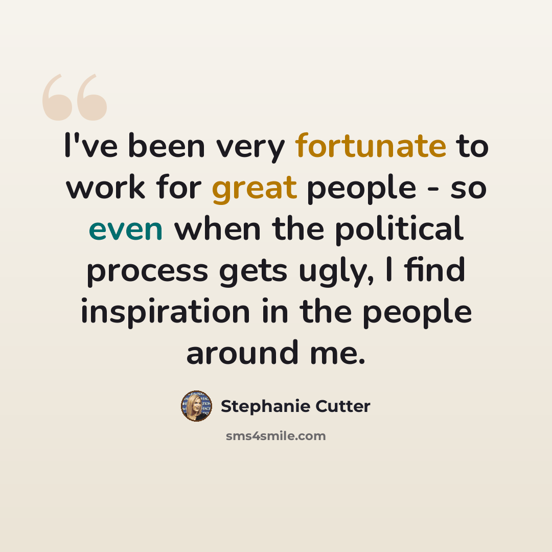 “I've been very fortunate to work for great people - so even when the political process gets ugly, I find inspiration in the people around me.” quote by Stephanie Cutter