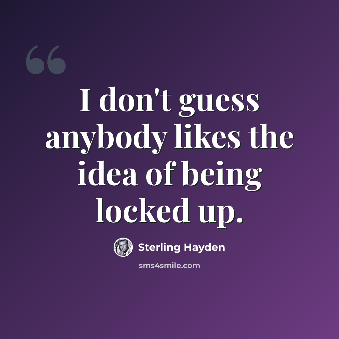 “I don't guess anybody likes the idea of being locked up.” quote by Sterling Hayden