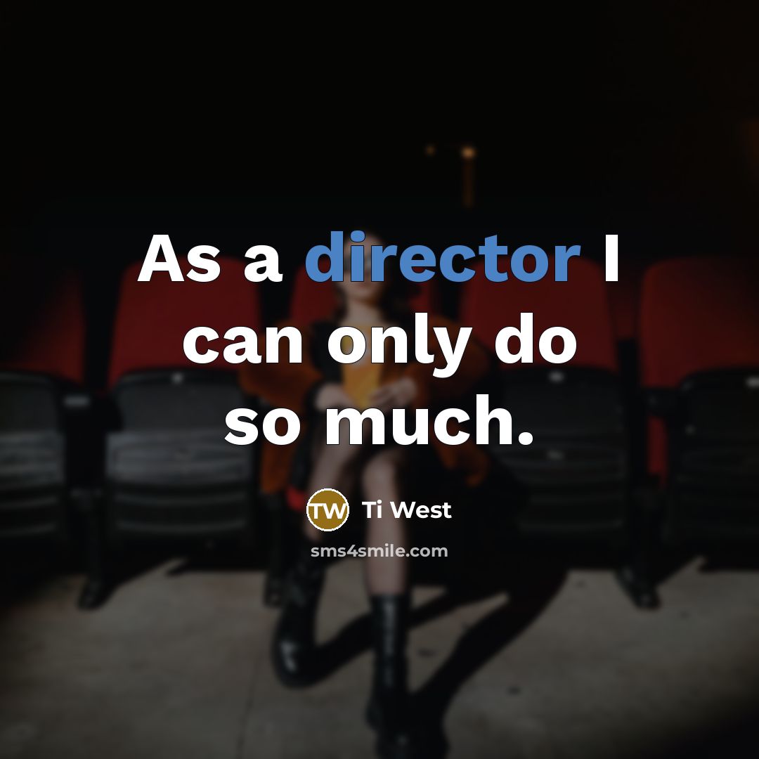 “As a director I can only do so much.” quote by Ti West