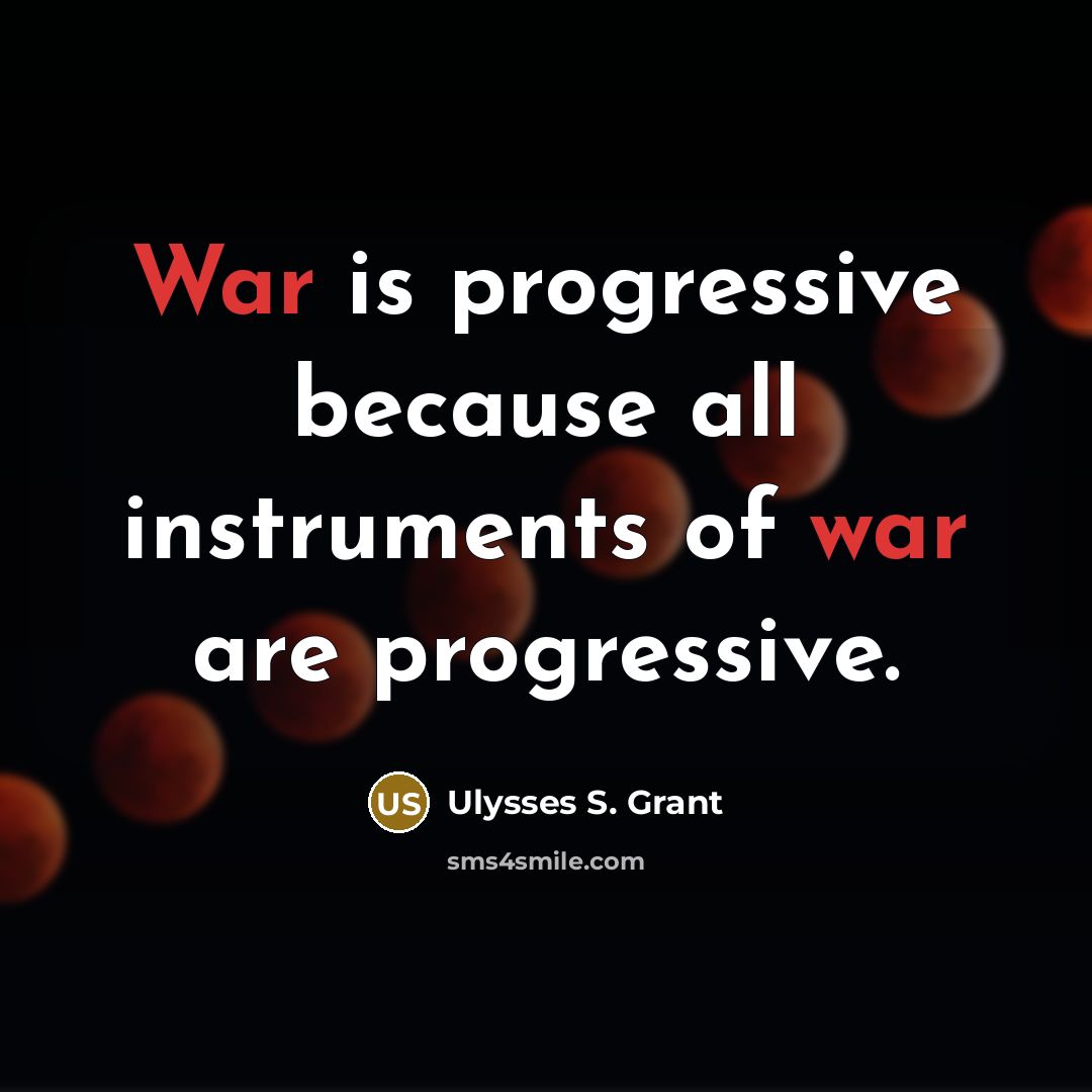 “War is progressive because all instruments of war are progressive.” quote by Ulysses S. Grant