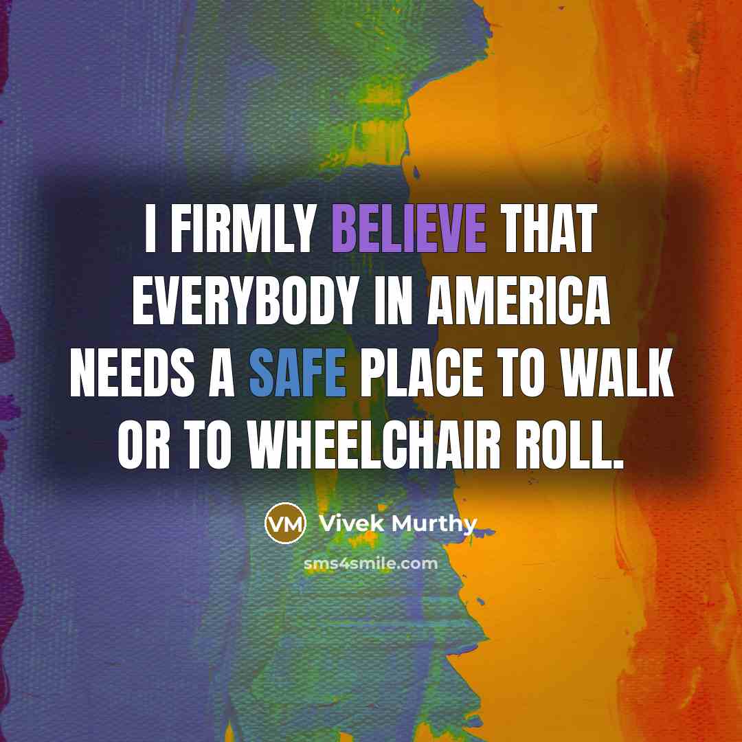 “I firmly believe that everybody in America needs a safe place to walk or to wheelchair roll.” quote by Vivek Murthy