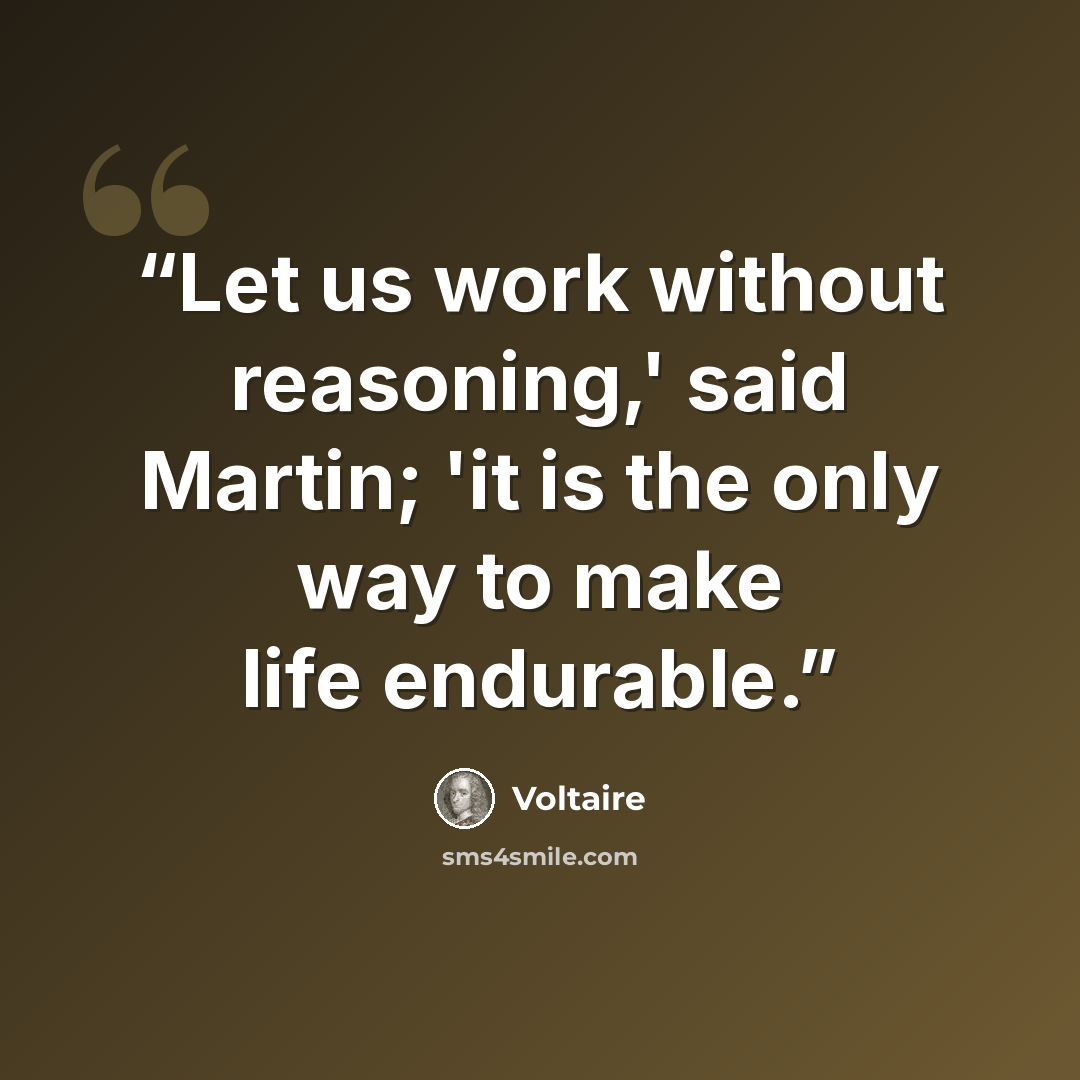 “Let us work without reasoning,' said Martin; 'it is the only way to make life endurable.” quote by Voltaire