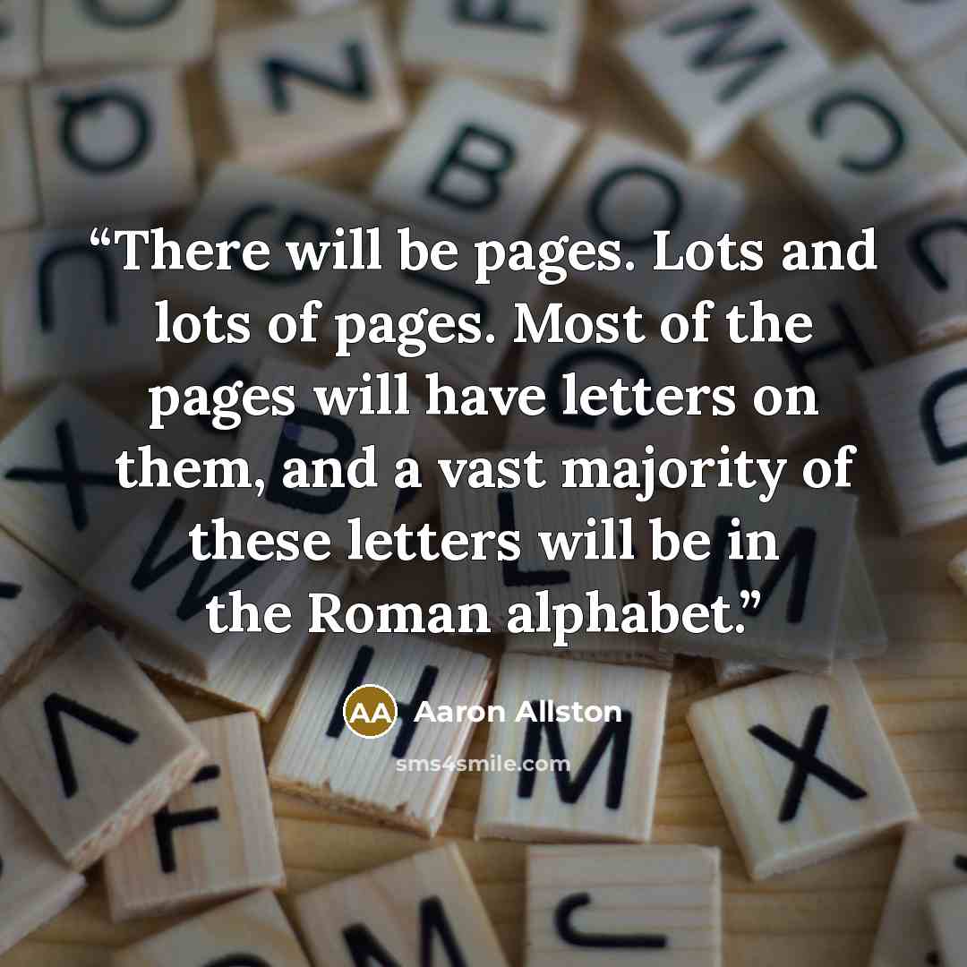 “There will be pages. Lots and lots of pages. Most of the pages will have letters on them, and a vast majority of these letters will be in the Roman alphabet.” quote by Aaron Allston