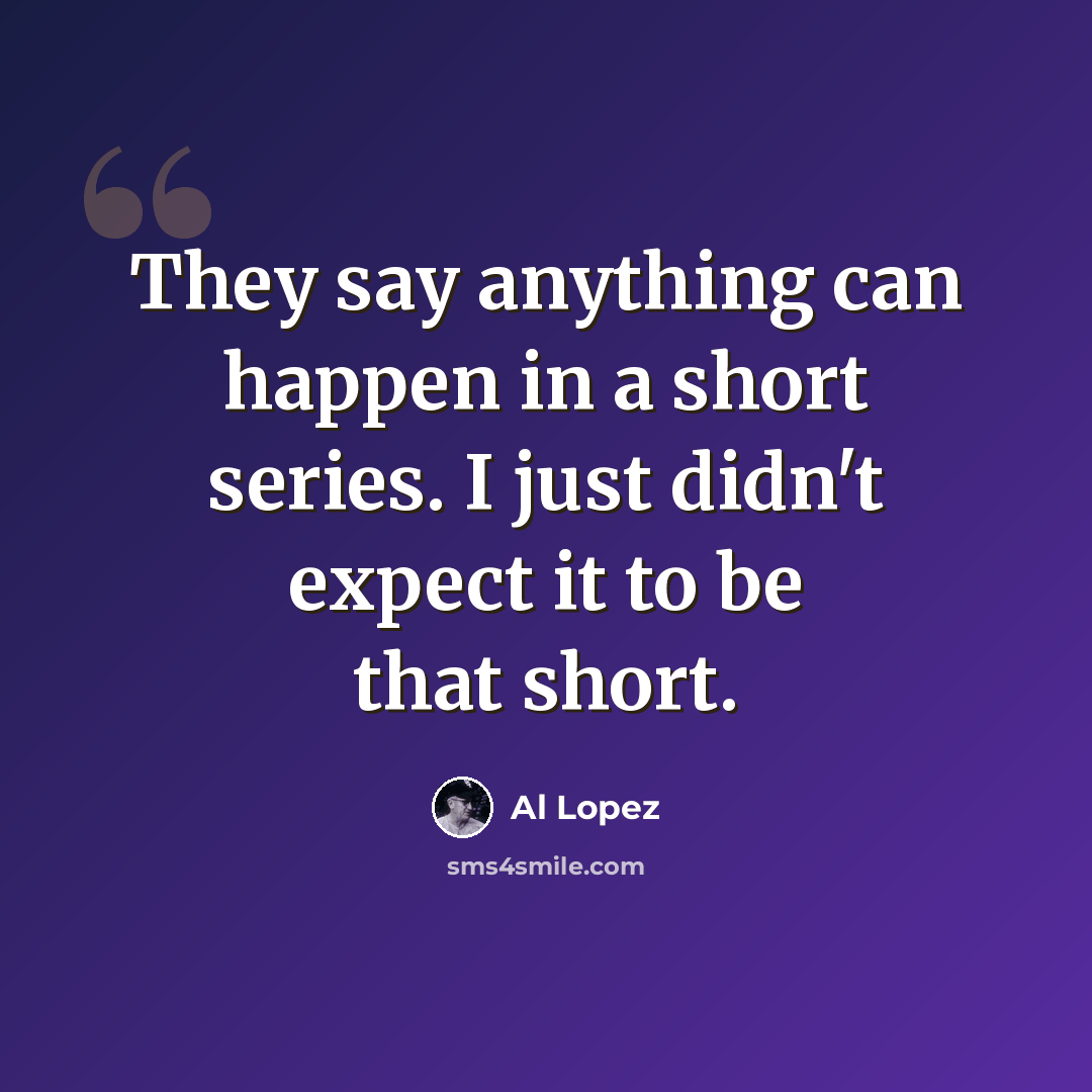 “They say anything can happen in a short series. I just didn't expect it to be that short.” quote by Al Lopez