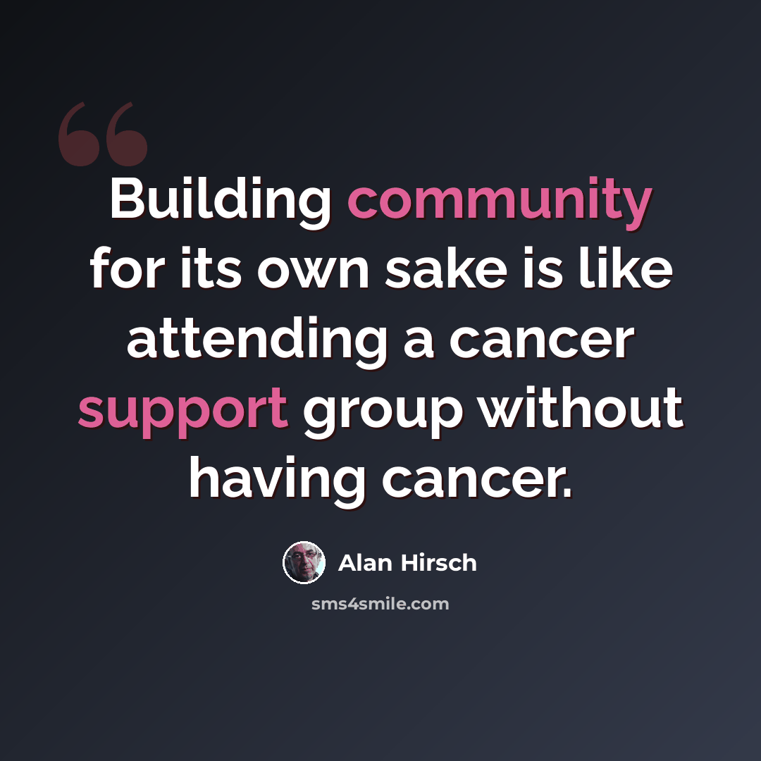 “Building community for its own sake is like attending a cancer support group without having cancer.” quote by Alan Hirsch