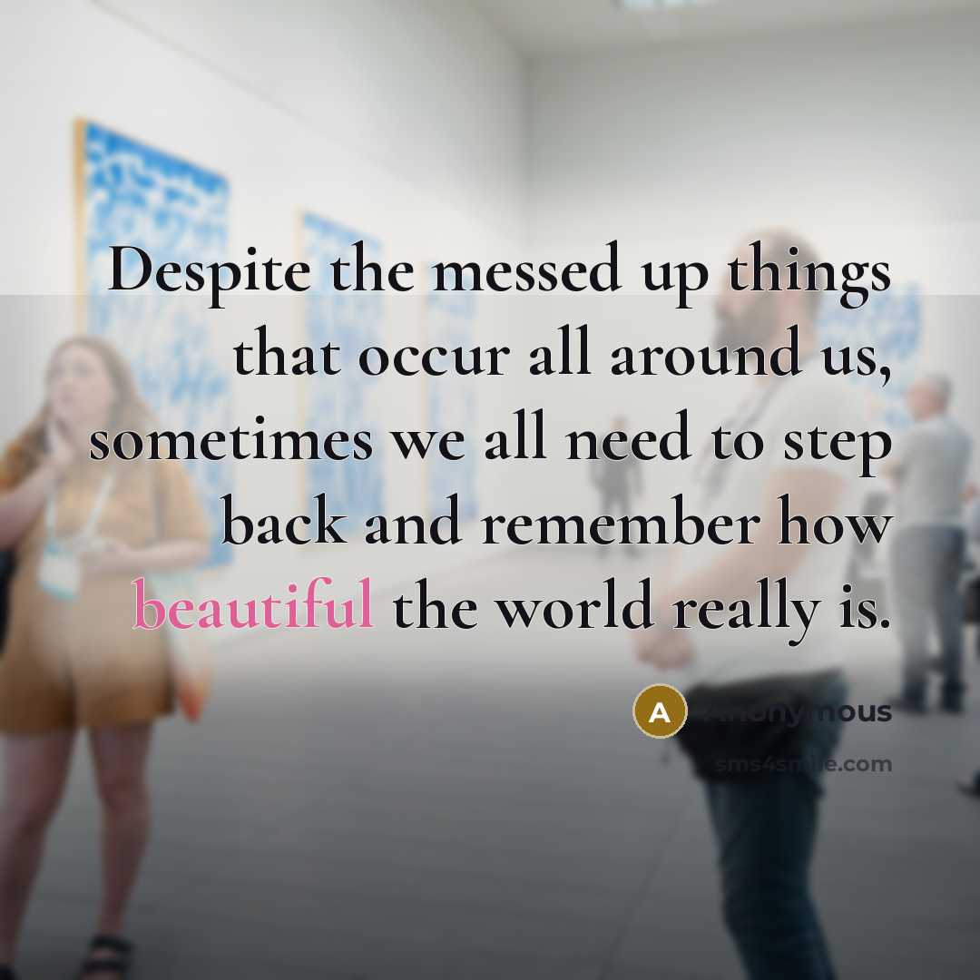 “Despite the messed up things that occur all around us, sometimes we all need to step back and remember how beautiful the world really is.” quote by Anonymous