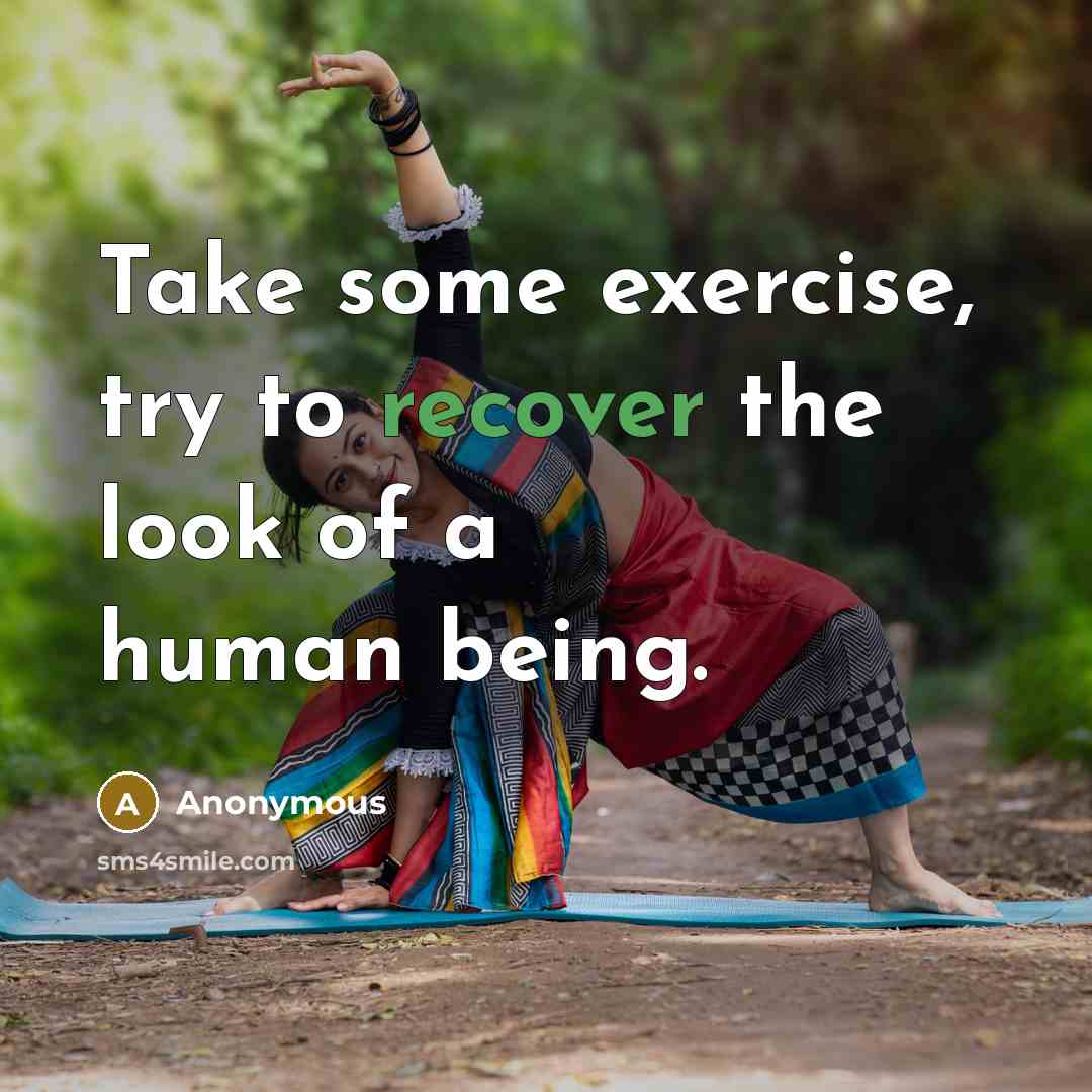 “Take some exercise, try to recover the look of a human being.” quote by Anonymous