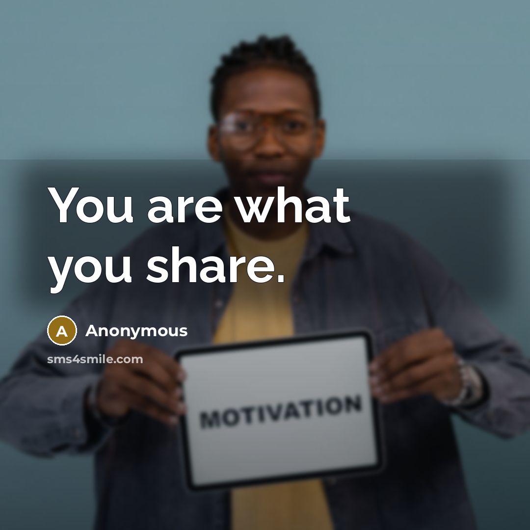 “You are what you share.” quote by Anonymous