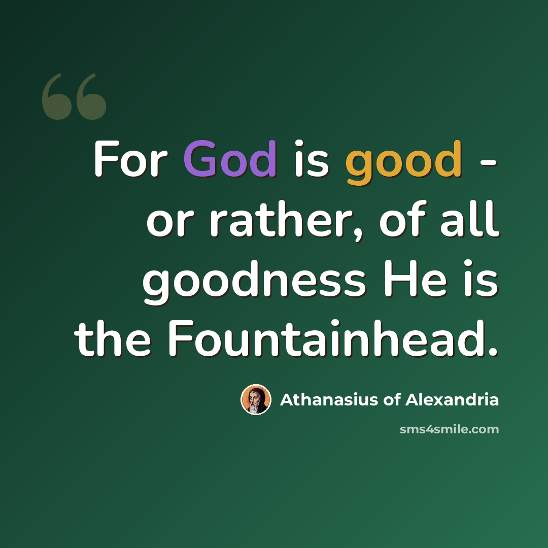 “For God is good - or rather, of all goodness He is the Fountainhead.” quote by Athanasius of Alexandria