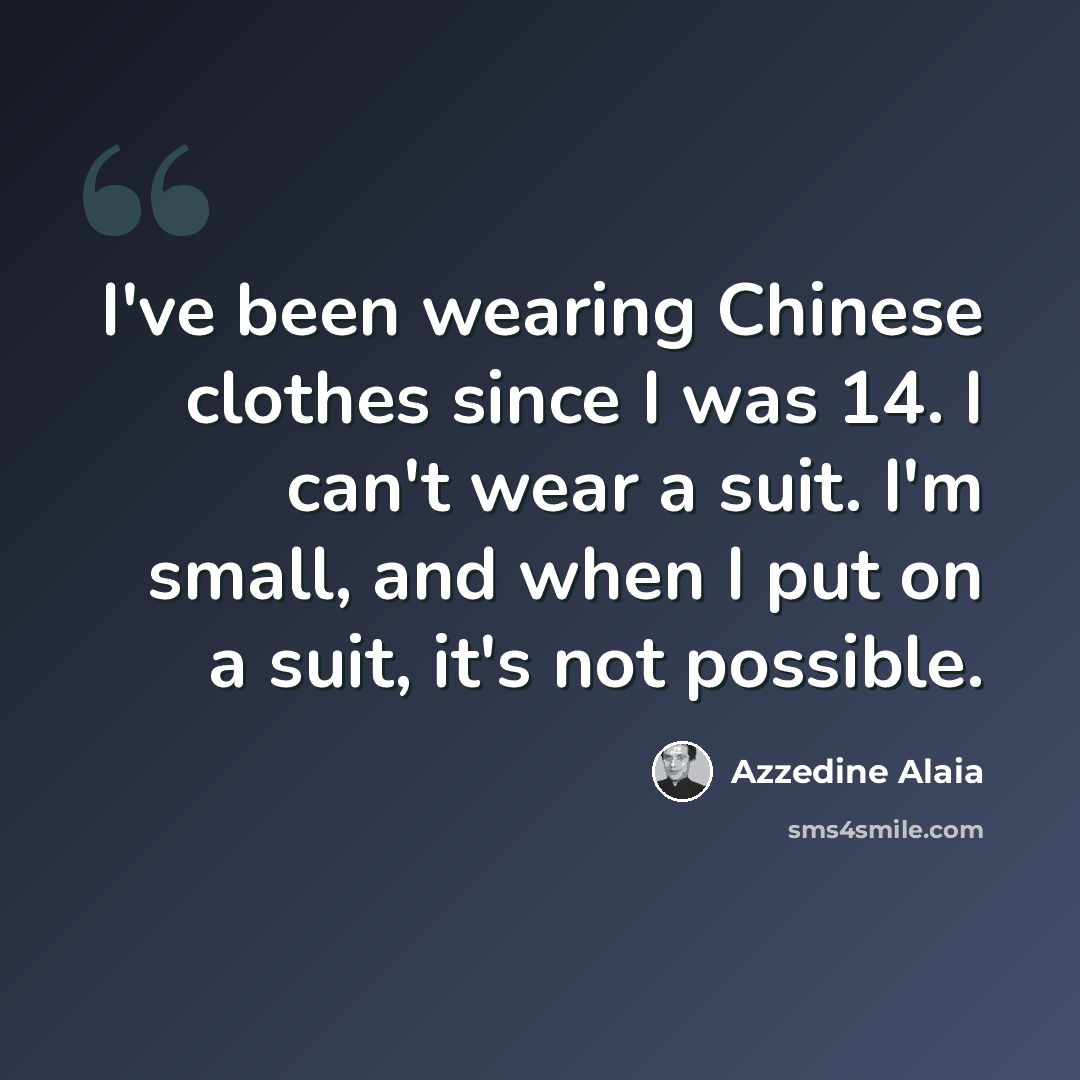 “I've been wearing Chinese clothes since I was 14. I can't wear a suit. I'm small, and when I put on a suit, it's not possible.” quote by Azzedine Alaia
