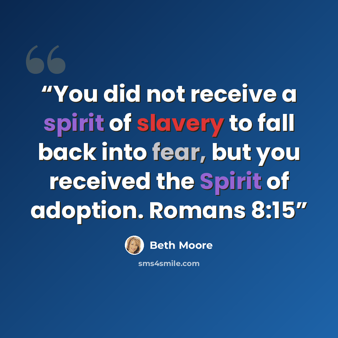 “You did not receive a spirit of slavery to fall back into fear, but you received the Spirit of adoption. Romans 8:15” quote by Beth Moore