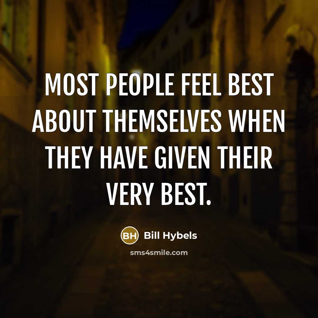 “Most people feel best about themselves when they have given their very best.” quote by Bill Hybels