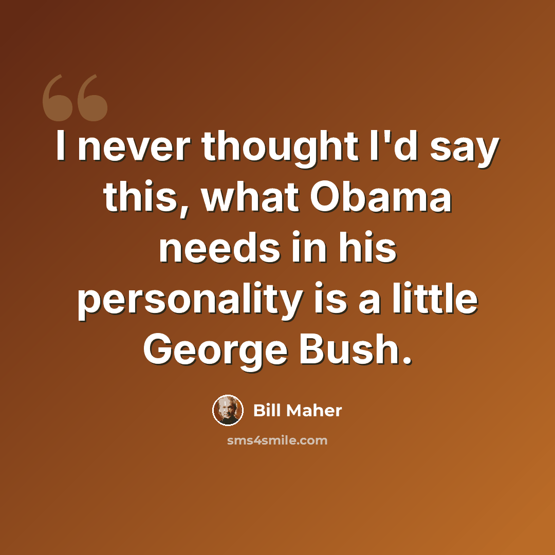 “I never thought I'd say this, what Obama needs in his personality is a little George Bush.” quote by Bill Maher