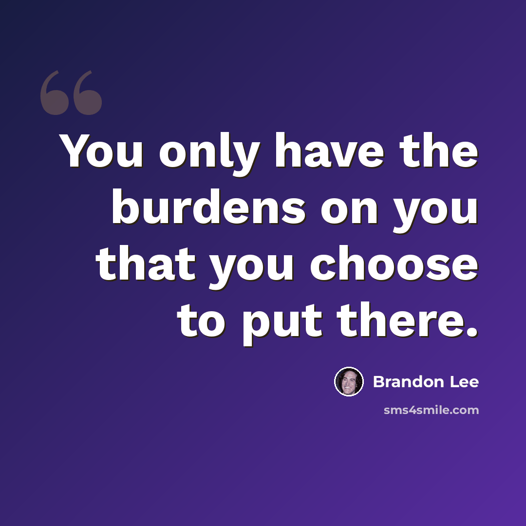 “You only have the burdens on you that you choose to put there.” quote by Brandon Lee