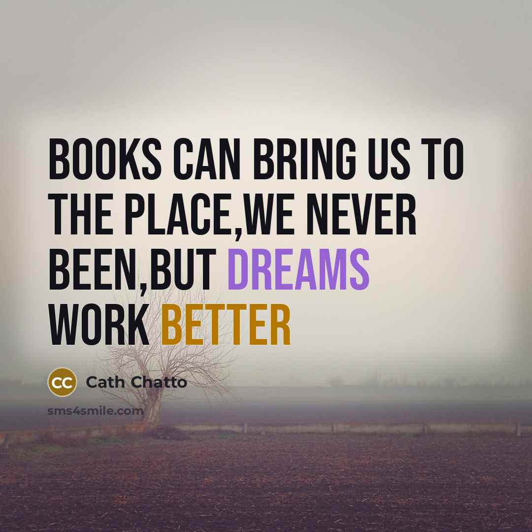 “Books can bring us to the place,we never been,but dreams work better” quote by Cath Chatto