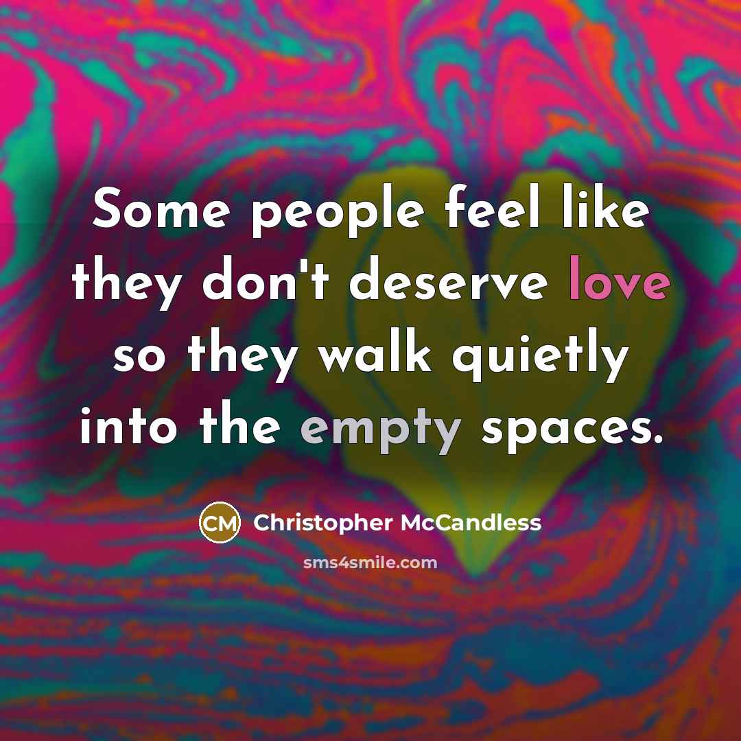 “Some people feel like they don't deserve love so they walk quietly into the empty spaces.” quote by Christopher McCandless