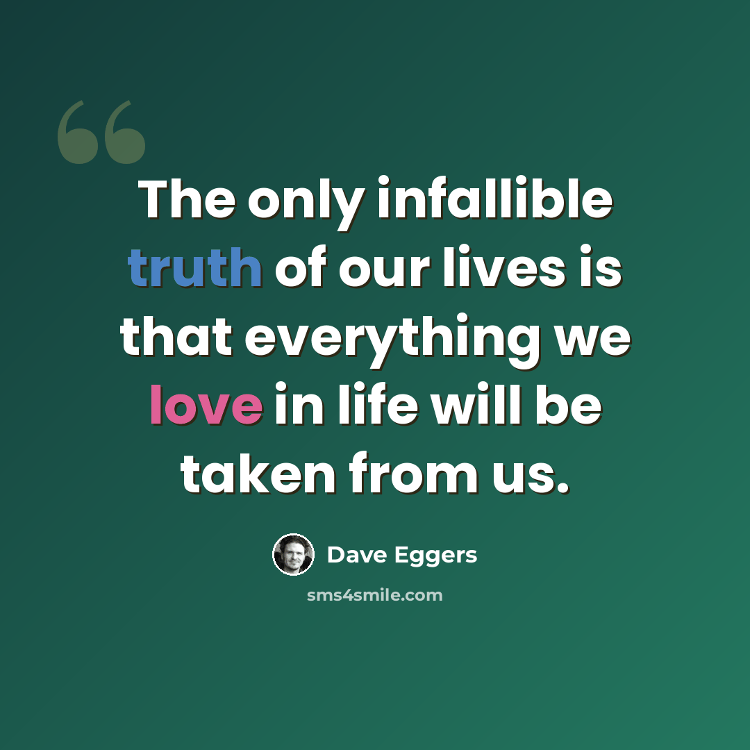 “The only infallible truth of our lives is that everything we love in life will be taken from us.” quote by Dave Eggers