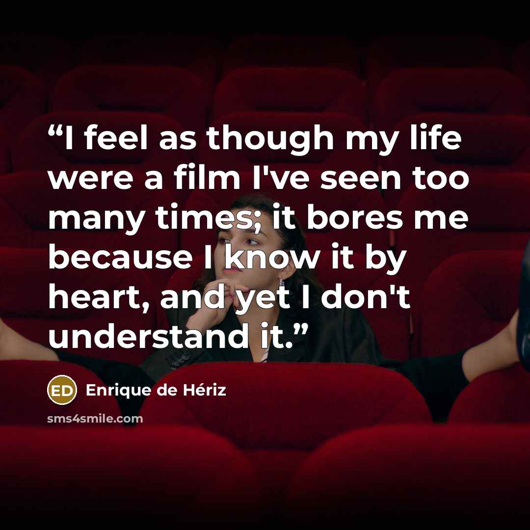 “I feel as though my life were a film I've seen too many times; it bores me because I know it by heart, and yet I don't understand it.” quote by Enrique De Heriz