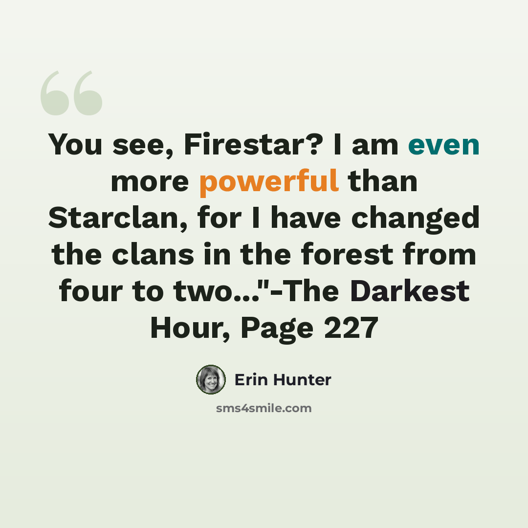 “You see, Firestar? I am even more powerful than Starclan, for I have changed the clans in the forest from four to two..."-The Darkest Hour, Page 227” quote by Erin Hunter