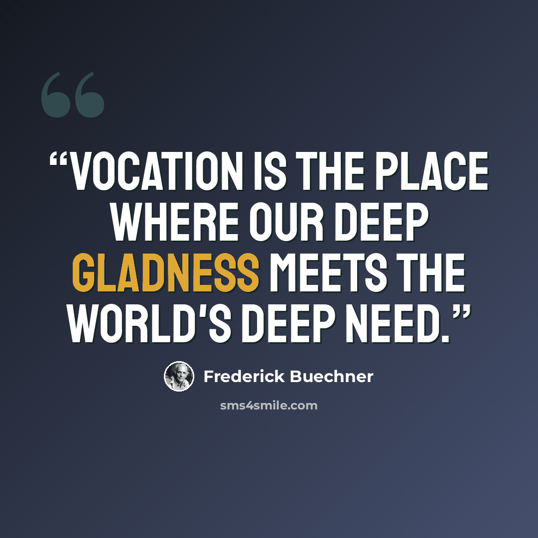 “Vocation is the place where our deep gladness meets the world's deep need.” quote by Frederick Buechner