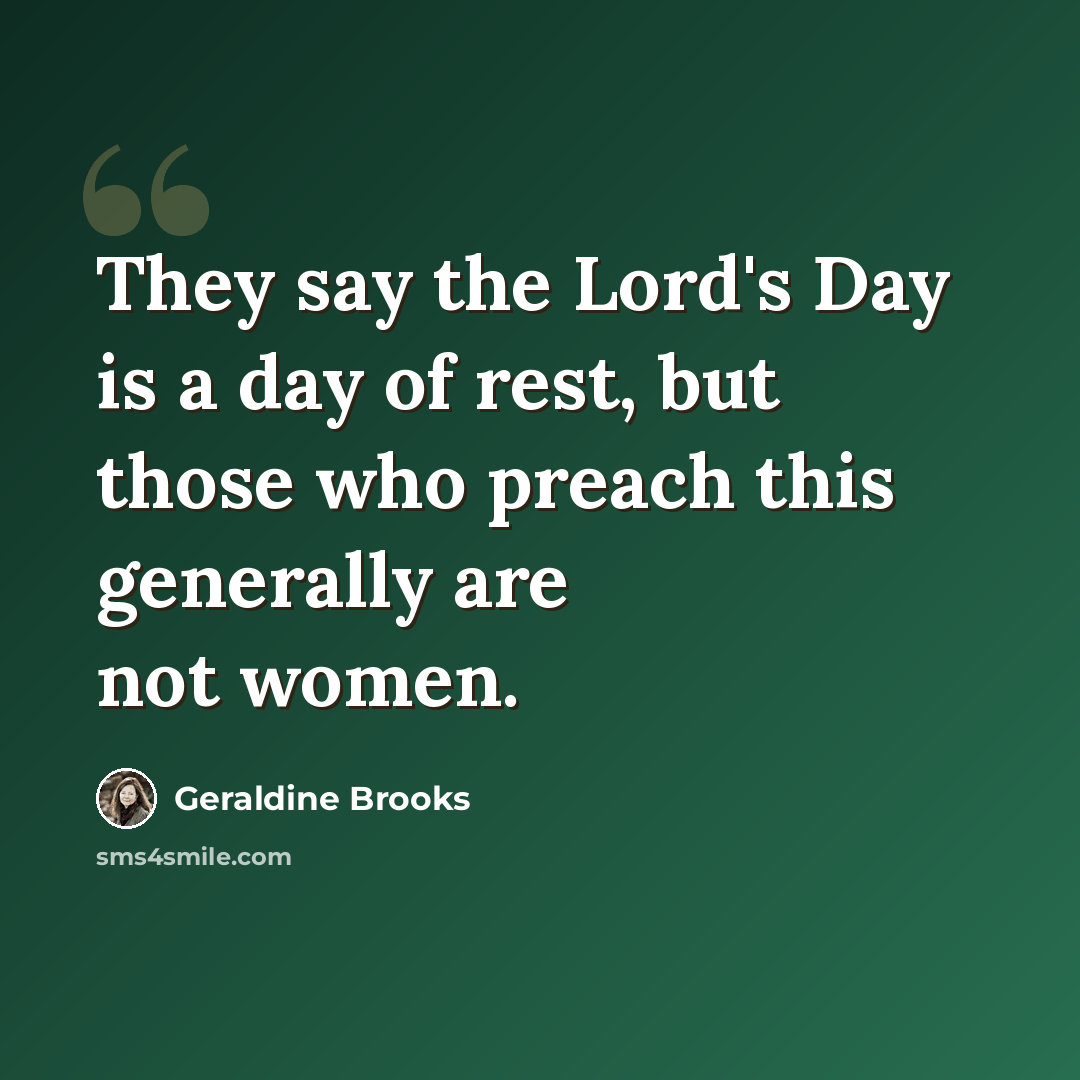 “They say the Lord's Day is a day of rest, but those who preach this generally are not women.” quote by Geraldine Brooks