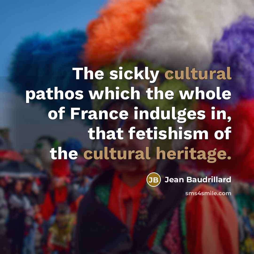 “The sickly cultural pathos which the whole of France indulges in, that fetishism of the cultural heritage.” quote by Jean Baudrillard