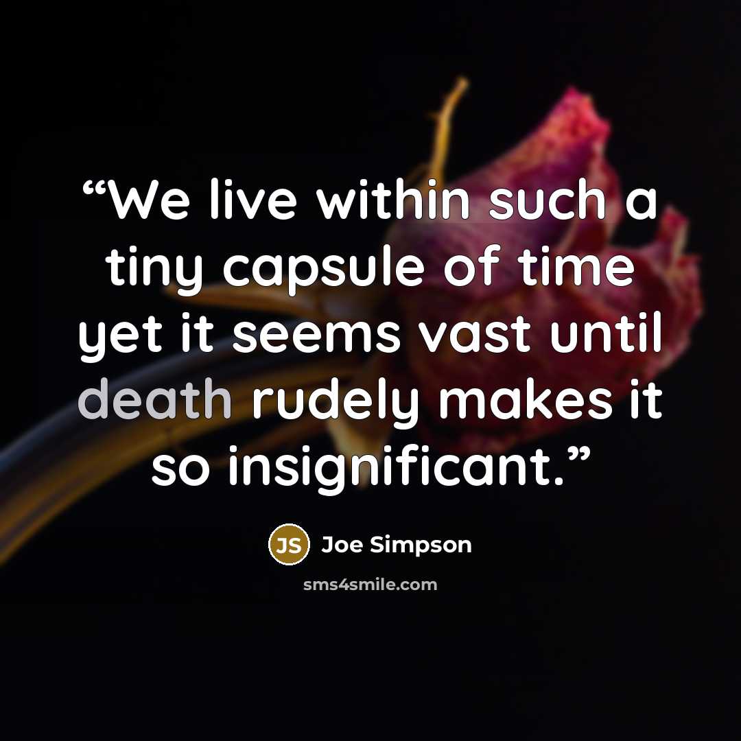 “We live within such a tiny capsule of time yet it seems vast until death rudely makes it so insignificant.” quote by Joe Simpson