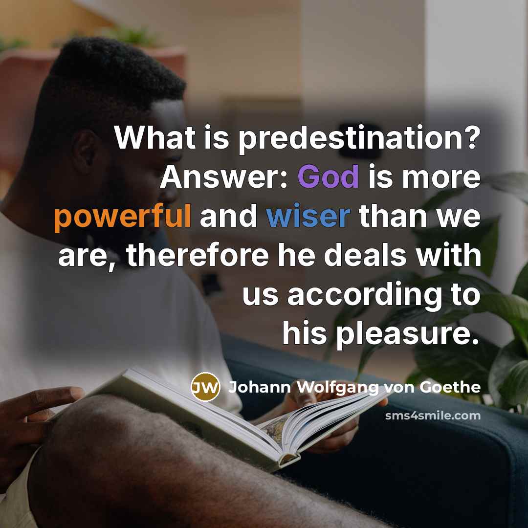 “What is predestination? Answer: God is more powerful and wiser than we are, therefore he deals with us according to his pleasure.” quote by Johann Wolfgang von Goethe