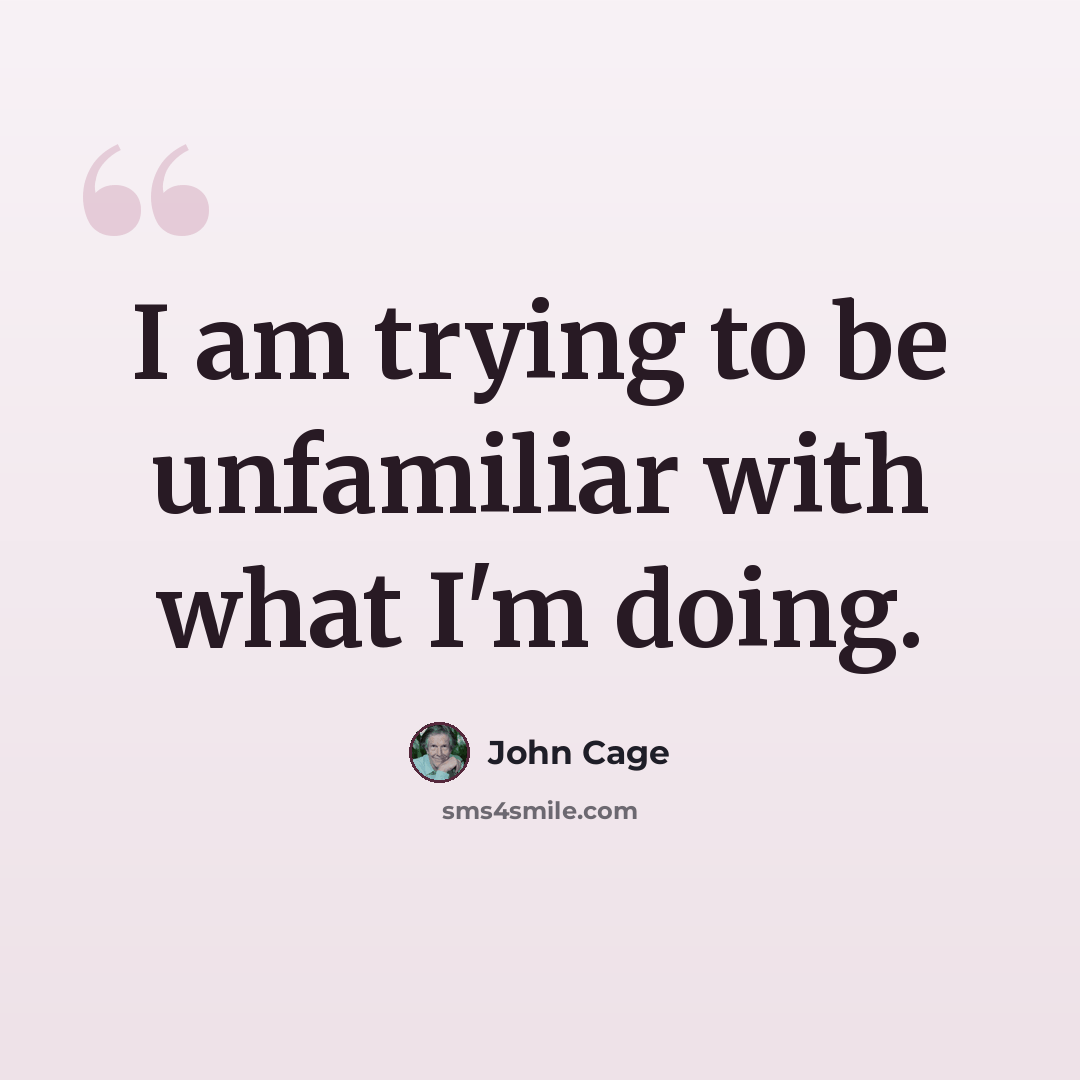 “I am trying to be unfamiliar with what I'm doing.” quote by John Cage