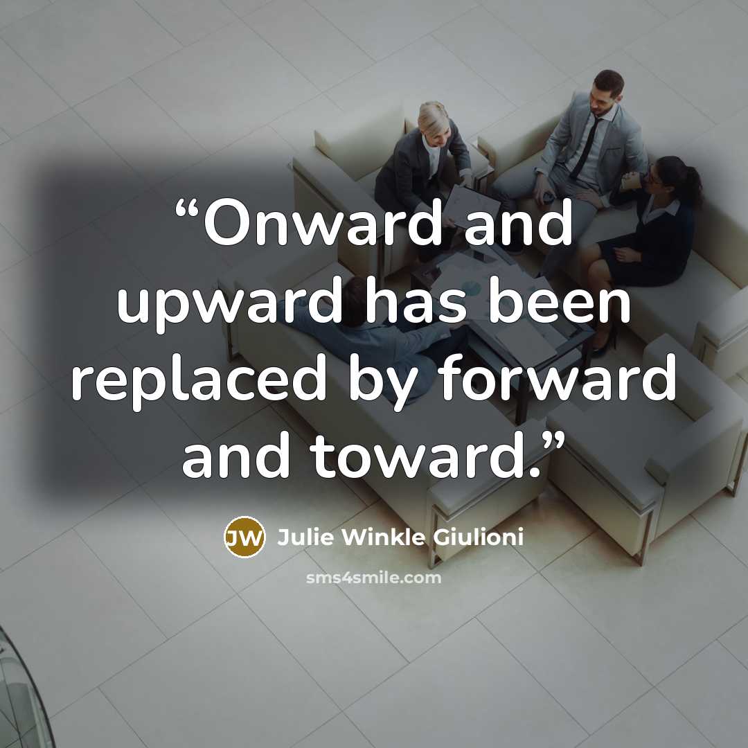 “Onward and upward has been replaced by forward and toward.” quote by Julie Winkle Giulioni